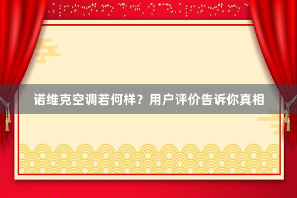 诺维克空调若何样？用户评价告诉你真相