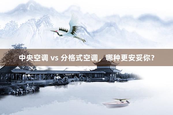 中央空调 vs 分格式空调，哪种更安妥你？