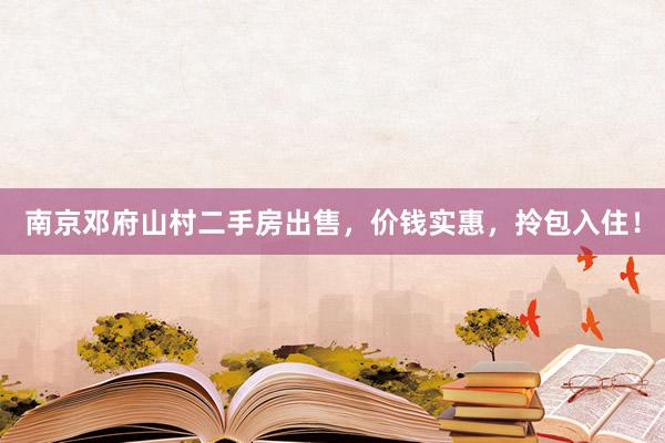 南京邓府山村二手房出售，价钱实惠，拎包入住！