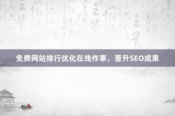 免费网站排行优化在线作事，晋升SEO成果